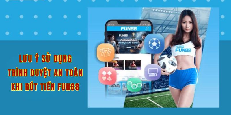 Lưu ý sử dụng trình duyệt an toàn khi rút thưởng - tiền Fun88