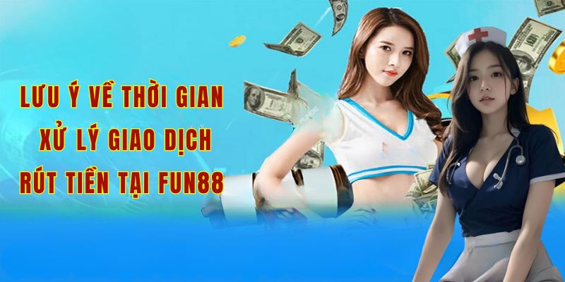 Lưu ý về thời gian xử lý giao dịch rút thưởng và tiền tại Fun88